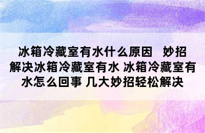 冰箱冷藏室有水什么原因   妙招解决冰箱冷藏室有水 冰箱冷藏室有水怎么回事 几大妙招轻松解决